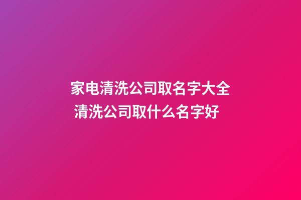 家电清洗公司取名字大全 清洗公司取什么名字好-第1张-公司起名-玄机派